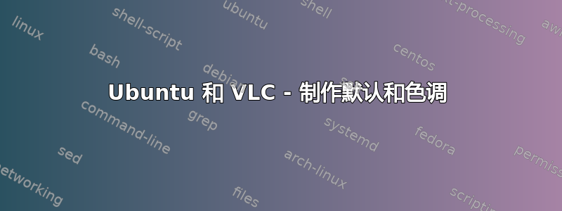 Ubuntu 和 VLC - 制作默认和色调