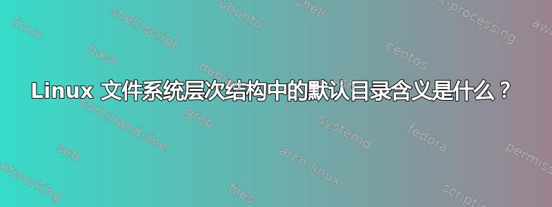 Linux 文件系统层次结构中的默认目录含义是什么？