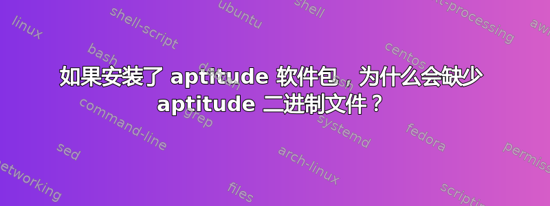 如果安装了 aptitude 软件包，为什么会缺少 aptitude 二进制文件？