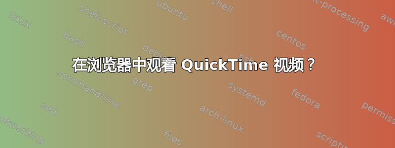 在浏览器中观看 QuickTime 视频？