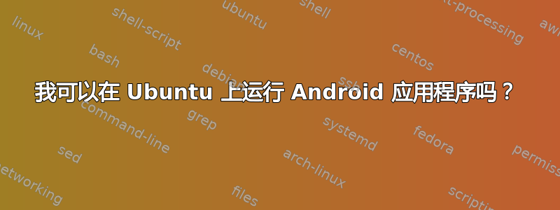 我可以在 Ubuntu 上运行 Android 应用程序吗？