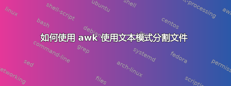 如何使用 awk 使用文本模式分割文件