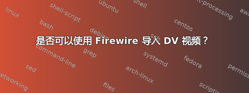 是否可以使用 Firewire 导入 DV 视频？