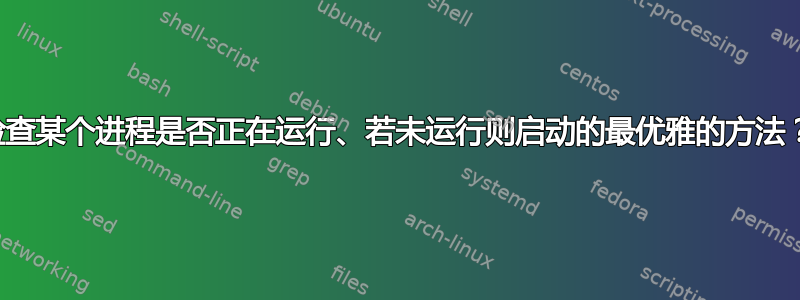 检查某个进程是否正在运行、若未运行则启动的最优雅的方法？