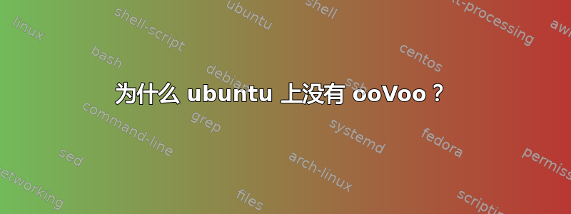 为什么 ubuntu 上没有 ooVoo？