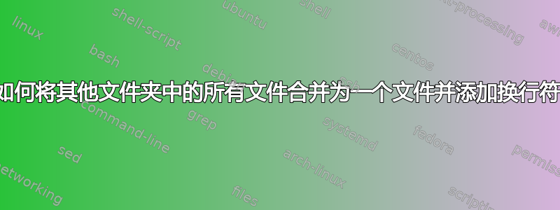 如何将其他文件夹中的所有文件合并为一个文件并添加换行符