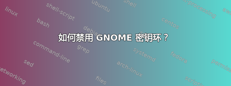 如何禁用 GNOME 密钥环？