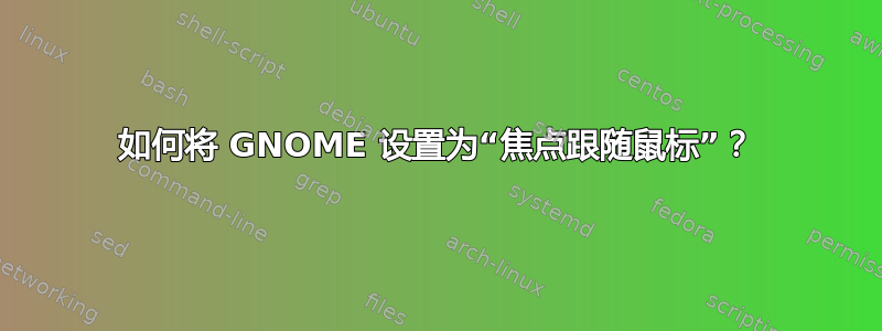 如何将 GNOME 设置为“焦点跟随鼠标”？