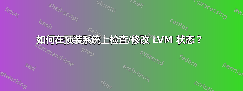 如何在预装系统上检查/修改 LVM 状态？