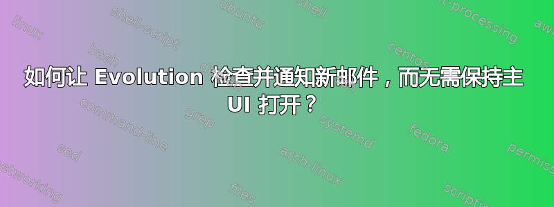 如何让 Evolution 检查并通知新邮件，而无需保持主 UI 打开？