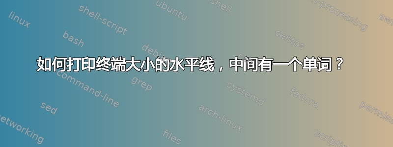 如何打印终端大小的水平线，中间有一个单词？ 