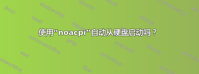 使用“noacpi”自动从硬盘启动吗？