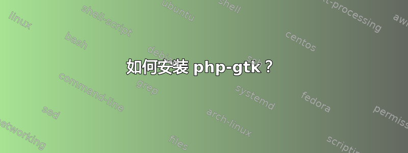 如何安装 php-gtk？