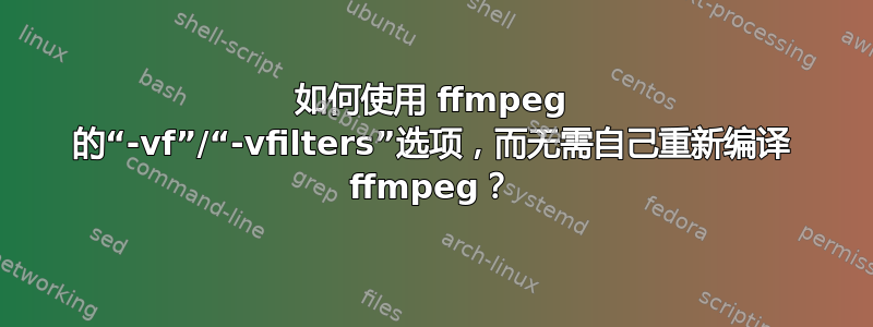 如何使用 ffmpeg 的“-vf”/“-vfilters”选项，而无需自己重新编译 ffmpeg？