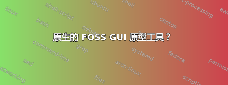 原生的 FOSS GUI 原型工具？