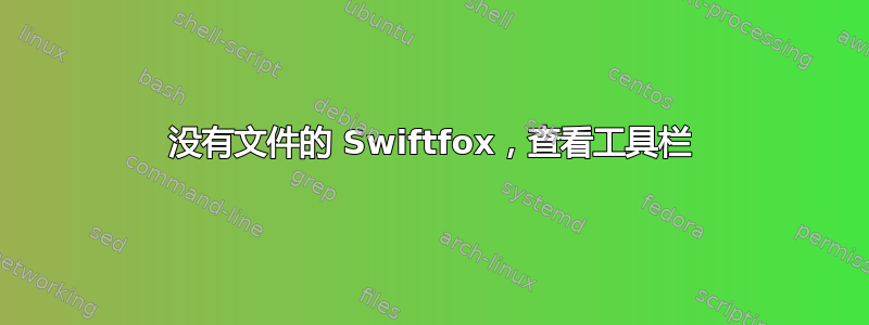 没有文件的 Swiftfox，查看工具栏