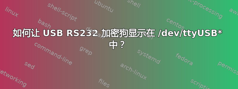 如何让 USB RS232 加密狗显示在 /dev/ttyUSB* 中？