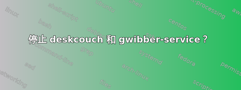 停止 deskcouch 和 gwibber-service？