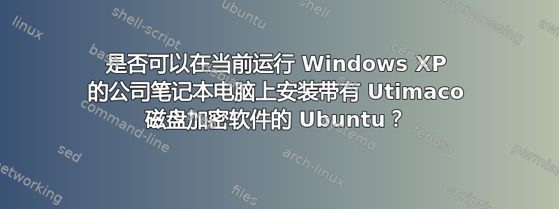 是否可以在当前运行 Windows XP 的公司笔记本电脑上安装带有 Utimaco 磁盘加密软件的 Ubuntu？