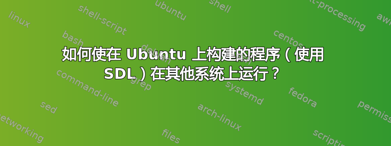 如何使在 Ubuntu 上构建的程序（使用 SDL）在其他系统上运行？