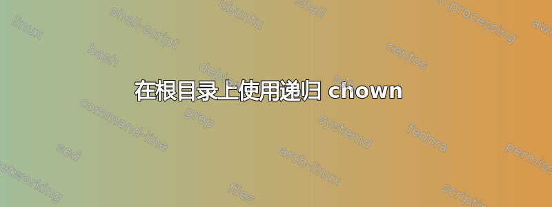 在根目录上使用递归 chown 