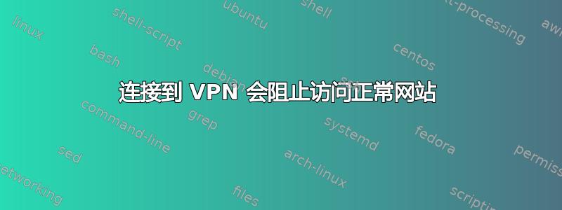 连接到 VPN 会阻止访问正常网站