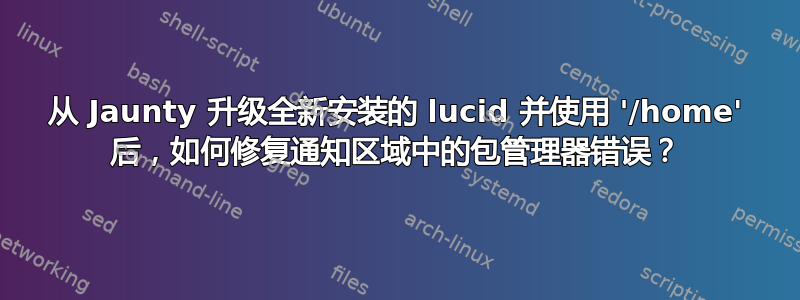 从 Jaunty 升级全新安装的 lucid 并使用 '/home' 后，如何修复通知区域中的包管理器错误？