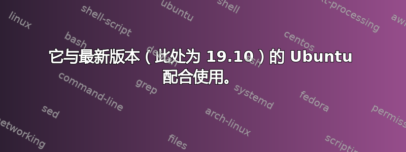 它与最新版本（此处为 19.10）的 Ubuntu 配合使用。