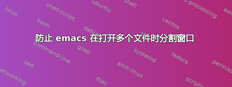 防止 emacs 在打开多个文件时分割窗口