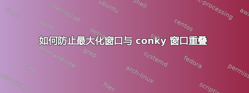 如何防止最大化窗口与 conky 窗口重叠