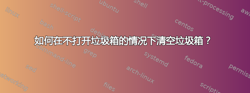 如何在不打开垃圾箱的情况下清空垃圾箱？