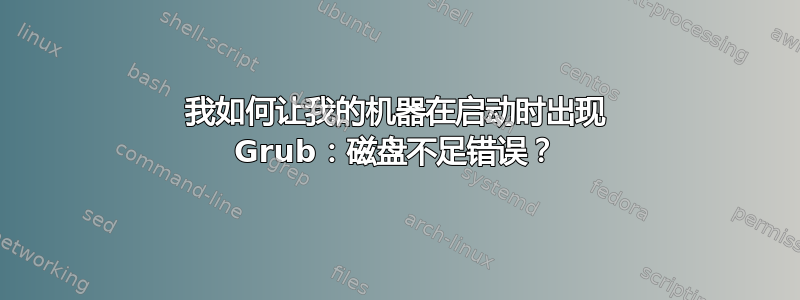 我如何让我的机器在启动时出现 Grub：磁盘不足错误？