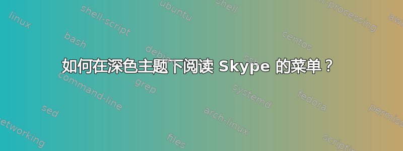 如何在深色主题下阅读 Skype 的菜单？