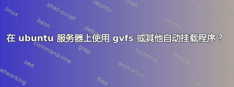 在 ubuntu 服务器上使用 gvfs 或其他自动挂载程序？