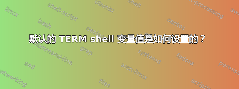 默认的 TERM shell 变量值是如何设置的？