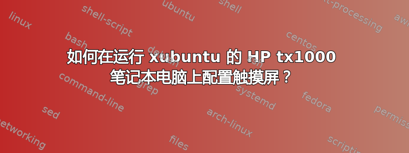 如何在运行 xubuntu 的 HP tx1000 笔记本电脑上配置触摸屏？