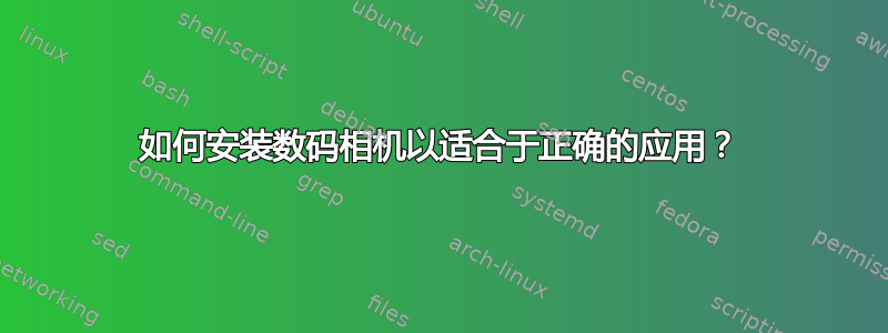 如何安装数码相机以适合于正确的应用？