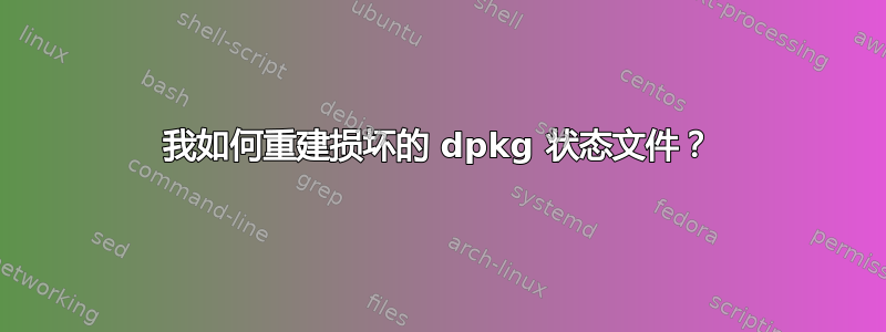 我如何重建损坏的 dpkg 状态文件？