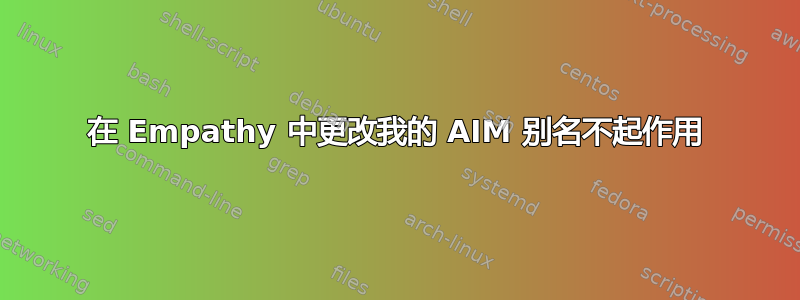 在 Empathy 中更改我的 AIM 别名不起作用