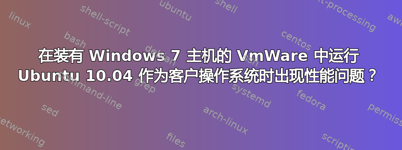 在装有 Windows 7 主机的 VmWare 中运行 Ubuntu 10.04 作为客户操作系统时出现性能问题？