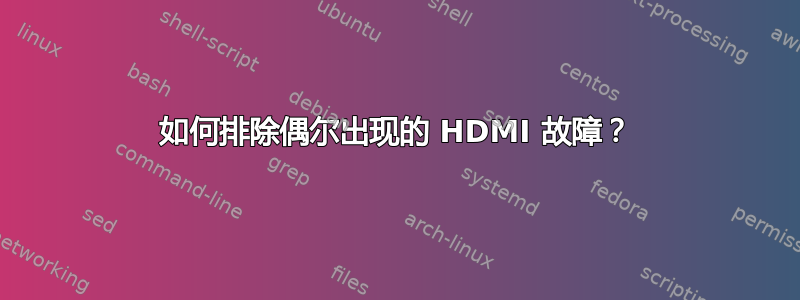 如何排除偶尔出现的 HDMI 故障？