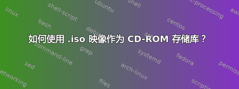 如何使用 .iso 映像作为 CD-ROM 存储库？