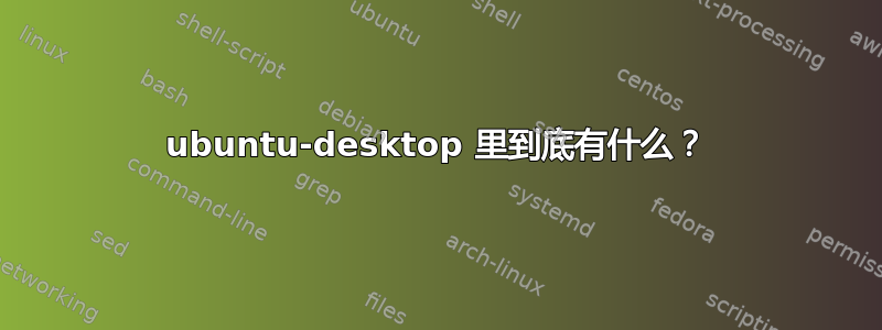 ubuntu-desktop 里到底有什么？