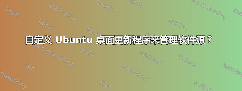 自定义 Ubuntu 桌面更新程序来管理软件源？