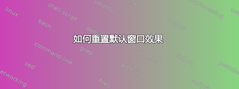 如何重置默认窗口效果