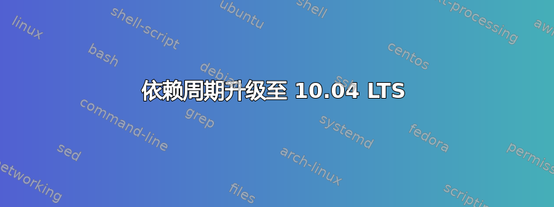 依赖周期升级至 10.04 LTS