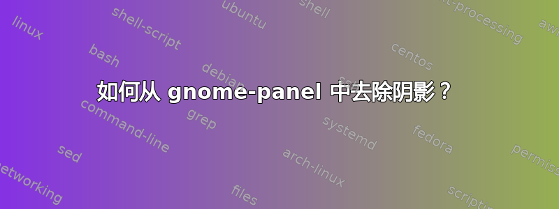 如何从 gnome-panel 中去除阴影？