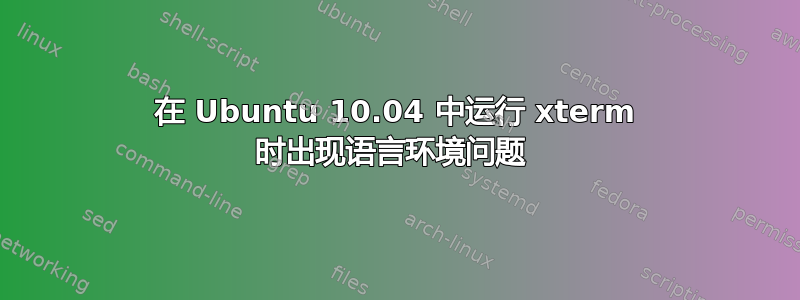 在 Ubuntu 10.04 中运行 xterm 时出现语言环境问题 