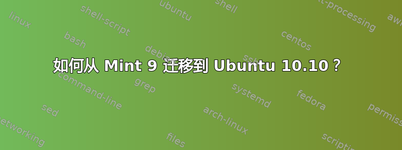 如何从 Mint 9 迁移到 Ubuntu 10.10？