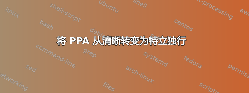 将 PPA 从清晰转变为特立独行 